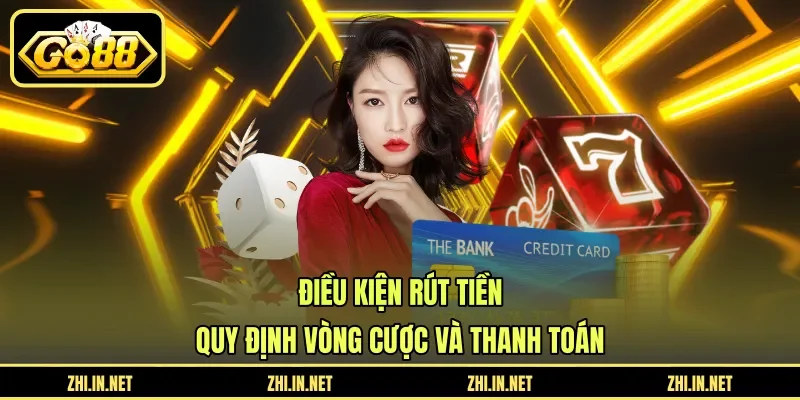 Điều Kiện Rút Tiền - Quy Định Vòng Cược Và Thanh Toán 1 go88 Điều kiện rút tiền